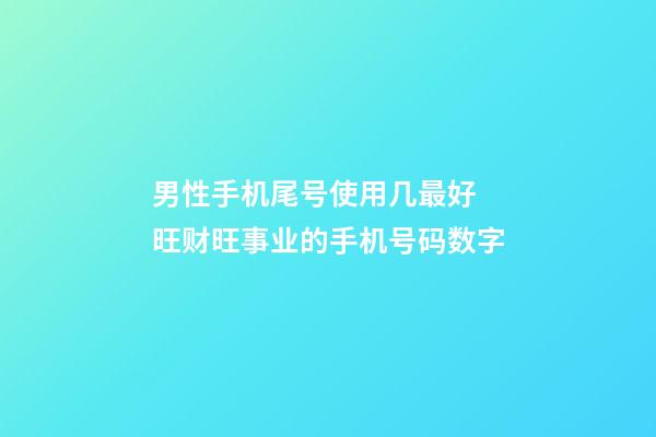 男性手机尾号使用几最好 旺财旺事业的手机号码数字